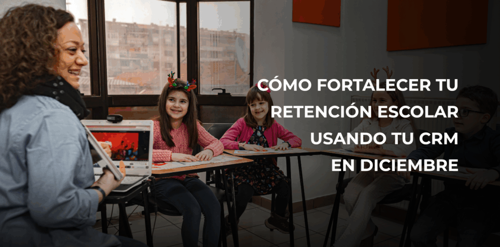 Cómo fortalecer la retención escolar en diciembre usando tu CRM